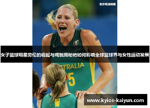 女子篮球明星劳伦的崛起与成就揭秘她如何影响全球篮球界与女性运动发展