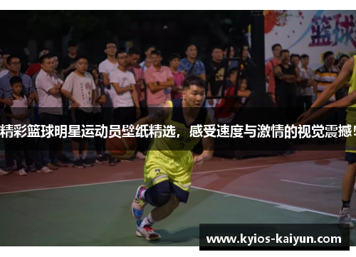 精彩篮球明星运动员壁纸精选，感受速度与激情的视觉震撼！