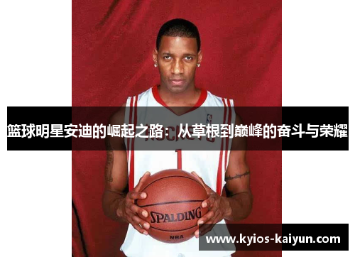 篮球明星安迪的崛起之路：从草根到巅峰的奋斗与荣耀