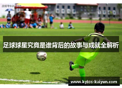足球球星究竟是谁背后的故事与成就全解析