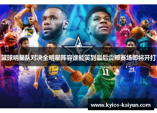 篮球明星队对决全明星阵容谁能笑到最后震撼赛场即将开打