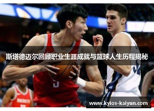 斯塔德迈尔回顾职业生涯成就与篮球人生历程揭秘