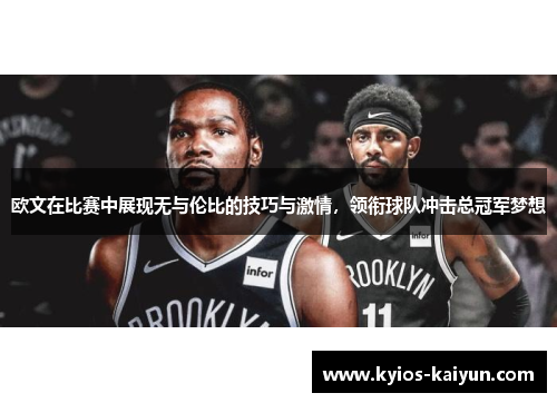 欧文在比赛中展现无与伦比的技巧与激情，领衔球队冲击总冠军梦想