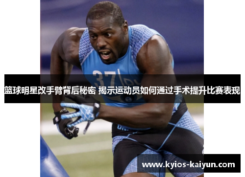 篮球明星改手臂背后秘密 揭示运动员如何通过手术提升比赛表现