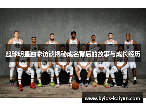 篮球明星独家访谈揭秘成名背后的故事与成长经历
