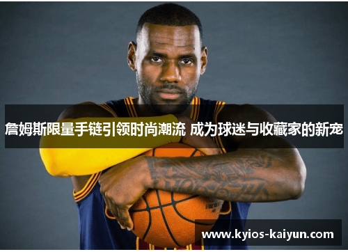 詹姆斯限量手链引领时尚潮流 成为球迷与收藏家的新宠