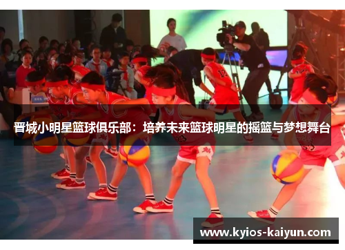 晋城小明星篮球俱乐部：培养未来篮球明星的摇篮与梦想舞台